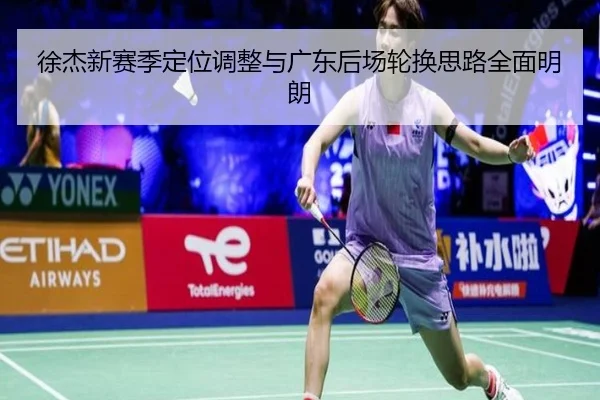 徐杰新赛季定位调整与广东后场轮换思路全面明朗