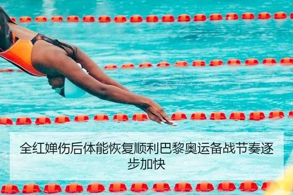 全红婵伤后体能恢复顺利巴黎奥运备战节奏逐步加快